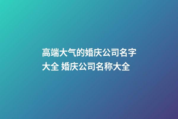 高端大气的婚庆公司名字大全 婚庆公司名称大全-第1张-公司起名-玄机派